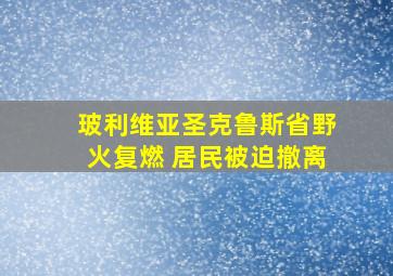 玻利维亚圣克鲁斯省野火复燃 居民被迫撤离